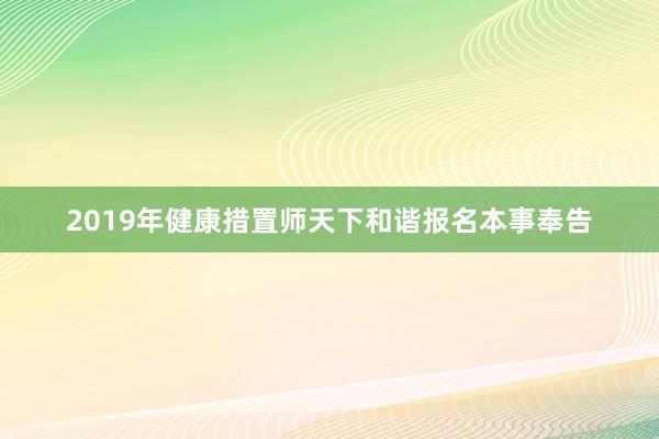 2019年健康措置师天下和谐报名本事奉告