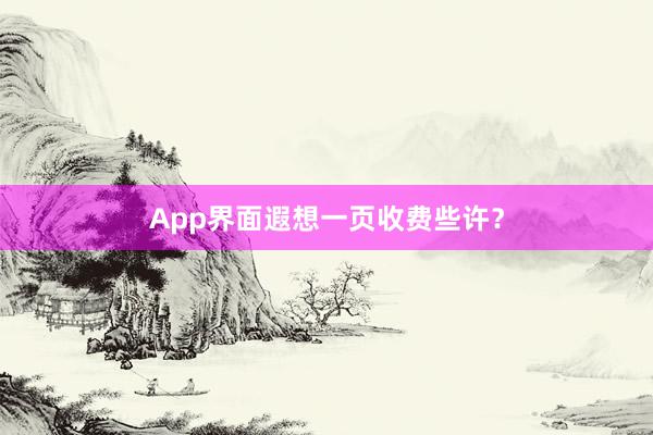 App界面遐想一页收费些许?