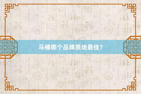 马桶哪个品牌质地最佳？