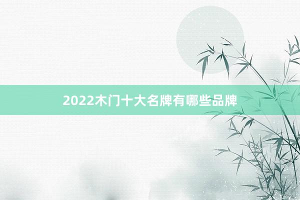 2022木门十大名牌有哪些品牌