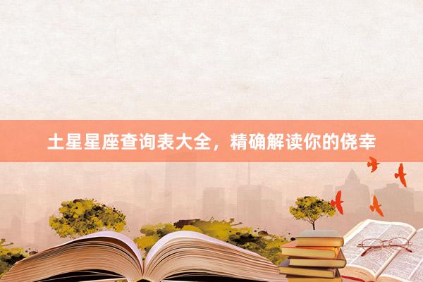 土星星座查询表大全，精确解读你的侥幸
