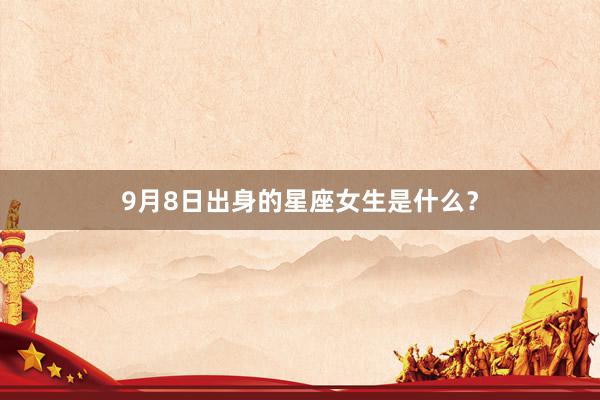 9月8日出身的星座女生是什么？