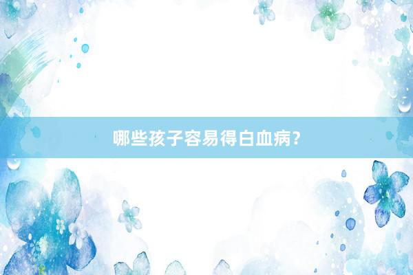 哪些孩子容易得白血病？