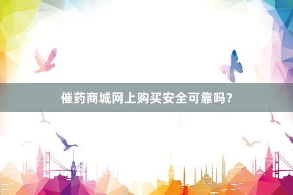 催药商城网上购买安全可靠吗?